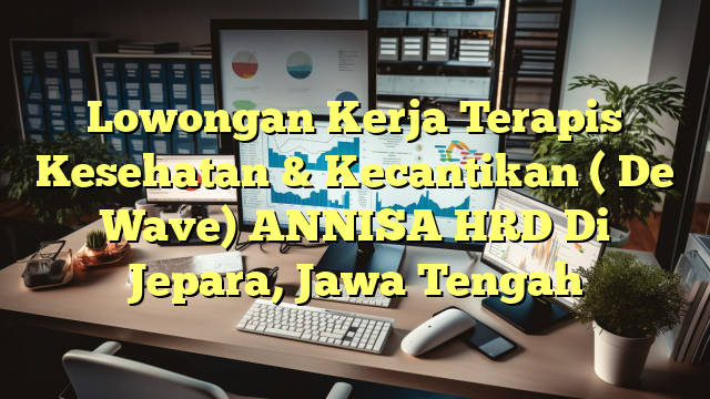 Lowongan Kerja Terapis Kesehatan & Kecantikan  ( De Wave) ANNISA HRD Di Jepara, Jawa Tengah