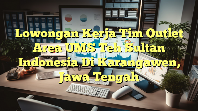 Lowongan Kerja Tim Outlet Area UMS Teh Sultan Indonesia Di Karangawen, Jawa Tengah