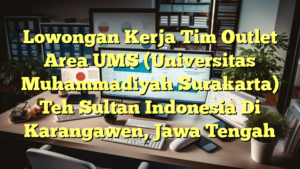 Lowongan Kerja Tim Outlet Area UMS (Universitas Muhammadiyah Surakarta) Teh Sultan Indonesia Di Karangawen, Jawa Tengah