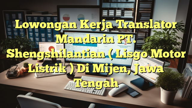 Lowongan Kerja Translator Mandarin PT. Shengshilantian ( Lisgo Motor Listrik ) Di Mijen, Jawa Tengah