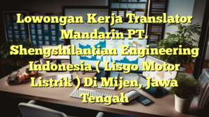 Lowongan Kerja Translator Mandarin PT. Shengshilantian Engineering Indonesia ( Lisgo Motor Listrik ) Di Mijen, Jawa Tengah