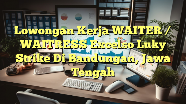 Lowongan Kerja WAITER / WAITRESS Excelso Luky Strike Di Bandungan, Jawa Tengah