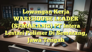 Lowongan Kerja WAREHOUSE LEADER (SEMARANG) PT Intera Lestari Polimer Di Semarang, Jawa Tengah