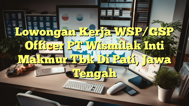 Lowongan Kerja WSP/GSP Officer PT Wismilak Inti Makmur Tbk Di Pati, Jawa Tengah