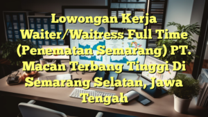 Lowongan Kerja Waiter/Waitress Full Time (Penematan Semarang) PT. Macan Terbang Tinggi Di Semarang Selatan, Jawa Tengah