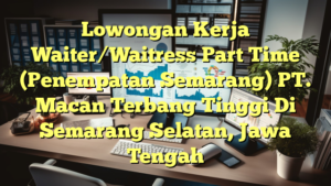 Lowongan Kerja Waiter/Waitress Part Time (Penempatan Semarang) PT. Macan Terbang Tinggi Di Semarang Selatan, Jawa Tengah