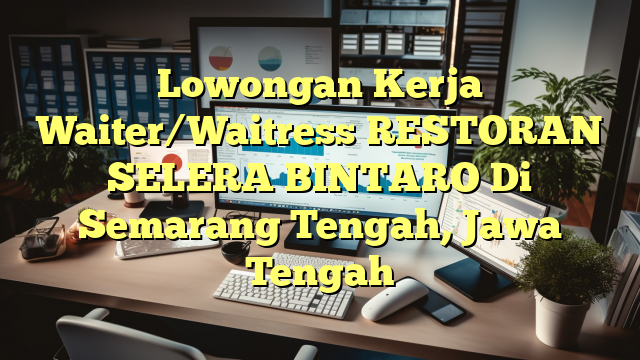 Lowongan Kerja Waiter/Waitress RESTORAN SELERA BINTARO Di Semarang Tengah, Jawa Tengah