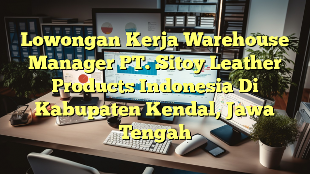 Lowongan Kerja Warehouse Manager PT. Sitoy Leather Products Indonesia Di Kabupaten Kendal, Jawa Tengah