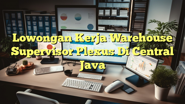 Lowongan Kerja Warehouse Supervisor Plexus Di Central Java