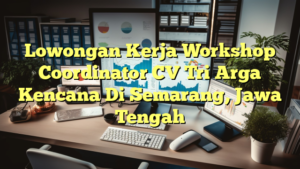 Lowongan Kerja Workshop Coordinator CV Tri Arga Kencana Di Semarang, Jawa Tengah