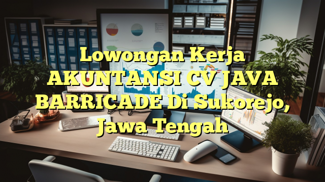 Lowongan Kerja AKUNTANSI CV JAVA BARRICADE Di Sukorejo, Jawa Tengah