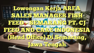 Lowongan Kerja AREA SALES MANAGER FISH FEED – SEMARANG PT. CJ FEED AND CARE INDONESIA (Head Office) Di Semarang, Jawa Tengah