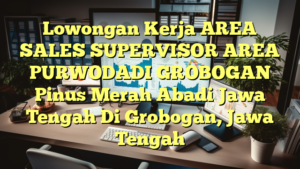 Lowongan Kerja AREA SALES SUPERVISOR AREA PURWODADI GROBOGAN Pinus Merah Abadi Jawa Tengah Di Grobogan, Jawa Tengah