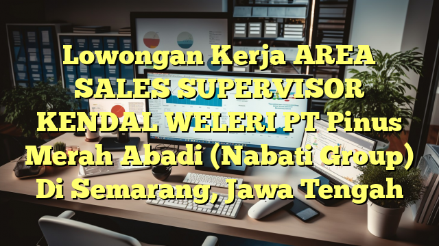 Lowongan Kerja AREA SALES SUPERVISOR KENDAL WELERI PT Pinus Merah Abadi (Nabati Group) Di Semarang, Jawa Tengah