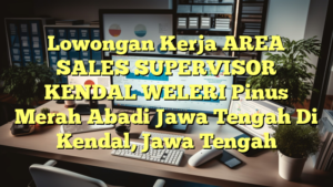 Lowongan Kerja AREA SALES SUPERVISOR KENDAL WELERI Pinus Merah Abadi Jawa Tengah Di Kendal, Jawa Tengah