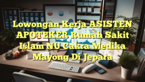 Lowongan Kerja ASISTEN APOTEKER Rumah Sakit Islam NU Cakra Medika Mayong Di Jepara