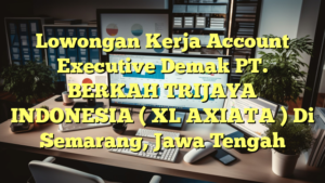 Lowongan Kerja Account Executive Demak PT. BERKAH TRIJAYA INDONESIA ( XL AXIATA ) Di Semarang, Jawa Tengah