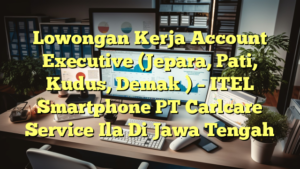 Lowongan Kerja Account Executive (Jepara, Pati, Kudus, Demak ) – ITEL Smartphone PT Carlcare Service Ila Di Jawa Tengah