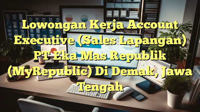 Lowongan Kerja Account Executive (Sales Lapangan) PT Eka Mas Republik (MyRepublic) Di Demak, Jawa Tengah