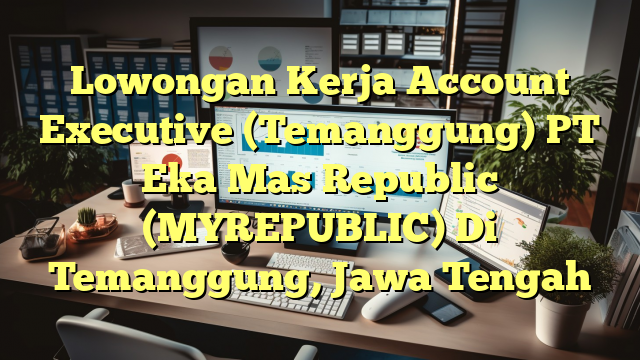 Lowongan Kerja Account Executive (Temanggung) PT Eka Mas Republic (MYREPUBLIC) Di Temanggung, Jawa Tengah