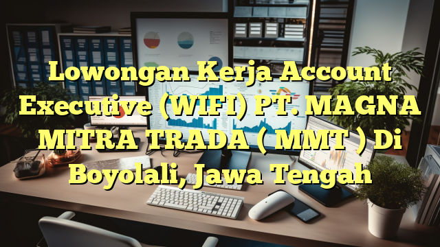 Lowongan Kerja Account Executive (WIFI) PT. MAGNA MITRA TRADA ( MMT ) Di Boyolali, Jawa Tengah