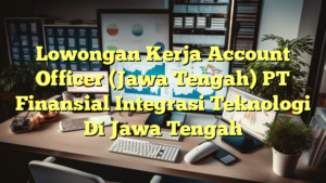 Lowongan Kerja Account Officer (Jawa Tengah) PT Finansial Integrasi Teknologi Di Jawa Tengah