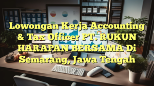 Lowongan Kerja Accounting & Tax Officer PT. RUKUN HARAPAN BERSAMA Di Semarang, Jawa Tengah