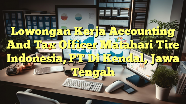 Lowongan Kerja Accounting And Tax Officer Matahari Tire Indonesia, PT Di Kendal, Jawa Tengah