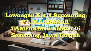 Lowongan Kerja Accounting PT. MAKASSAR TAMPARANG NIAGA Di Semarang, Jawa Tengah