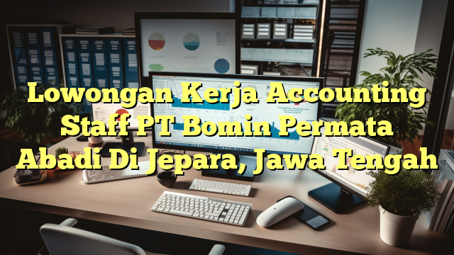 Lowongan Kerja Accounting Staff PT Bomin Permata Abadi Di Jepara, Jawa Tengah