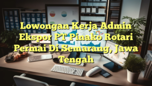 Lowongan Kerja Admin Ekspor PT Pinako Rotari Permai Di Semarang, Jawa Tengah