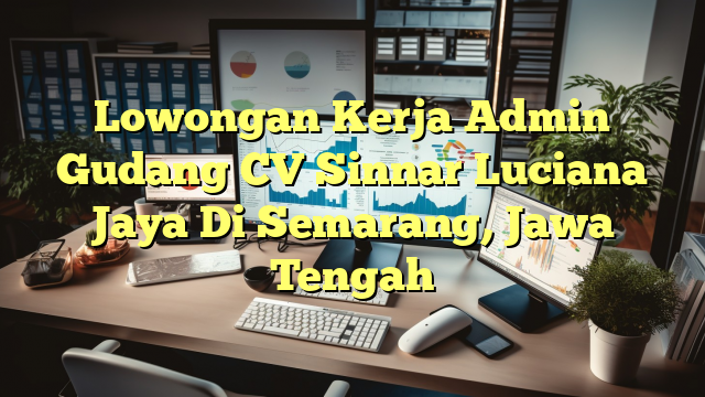 Lowongan Kerja Admin Gudang CV Sinnar Luciana Jaya Di Semarang, Jawa Tengah