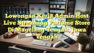 Lowongan Kerja Admin Host Live Streaming Parfume Store Di Magelang Tengah, Jawa Tengah