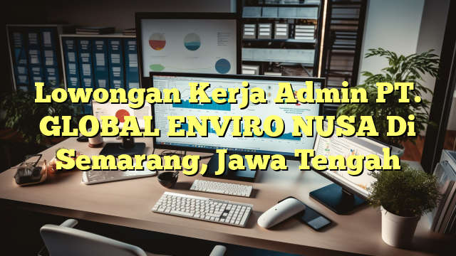 Lowongan Kerja Admin PT. GLOBAL ENVIRO NUSA Di Semarang, Jawa Tengah