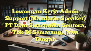 Lowongan Kerja Admin Support (Mandarin Speaker) PT Dian Swastatika Sentosa, Tbk Di Semarang, Jawa Tengah