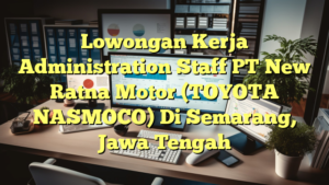 Lowongan Kerja Administration Staff PT New Ratna Motor (TOYOTA NASMOCO) Di Semarang, Jawa Tengah