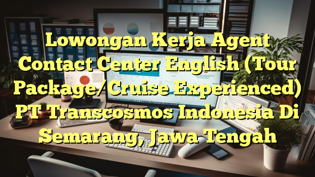 Lowongan Kerja Agent Contact Center English (Tour Package/Cruise Experienced) PT Transcosmos Indonesia Di Semarang, Jawa Tengah