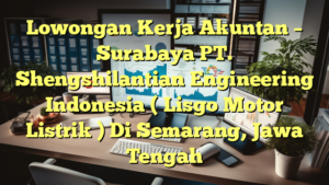 Lowongan Kerja Akuntan – Surabaya PT. Shengshilantian Engineering Indonesia ( Lisgo Motor Listrik ) Di Semarang, Jawa Tengah