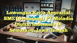 Lowongan Kerja Appraisal SME (Semarang) PT Moladin Digital Indonesia Di Semarang, Jawa Tengah