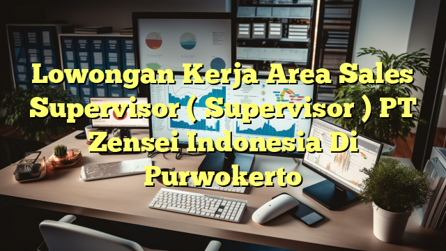 Lowongan Kerja Area Sales Supervisor ( Supervisor ) PT Zensei Indonesia Di Purwokerto