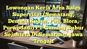 Lowongan Kerja Area Sales Supervisor (Semarang, Demak, Kudus, Pati, Blora, Purwodadi) PT Gunung Subur Sejahtera Di Semarang, Jawa Tengah