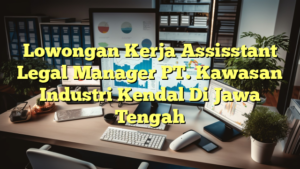 Lowongan Kerja Assisstant Legal Manager PT. Kawasan Industri Kendal Di Jawa Tengah