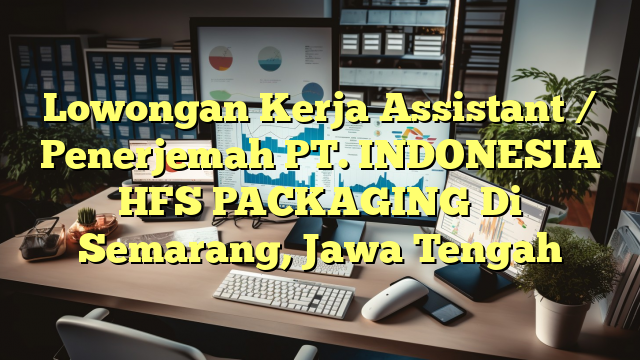 Lowongan Kerja Assistant / Penerjemah PT. INDONESIA HFS PACKAGING Di Semarang, Jawa Tengah