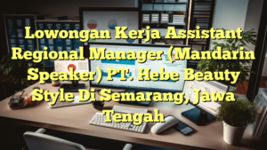 Lowongan Kerja Assistant Regional Manager (Mandarin Speaker) PT. Hebe Beauty Style Di Semarang, Jawa Tengah