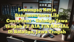 Lowongan Kerja Bancassurance Life Consultant – Salatiga Jawa Tengah PT AIA FINANCIAL Di Salatiga, Jawa Tengah