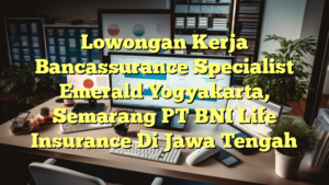 Lowongan Kerja Bancassurance Specialist Emerald Yogyakarta, Semarang PT BNI Life Insurance Di Jawa Tengah