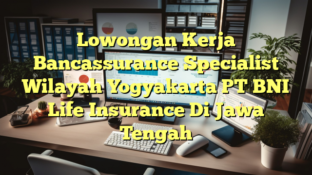 Lowongan Kerja Bancassurance Specialist Wilayah Yogyakarta PT BNI Life Insurance Di Jawa Tengah