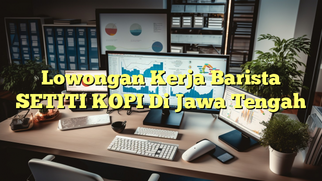 Lowongan Kerja Barista SETITI KOPI Di Jawa Tengah