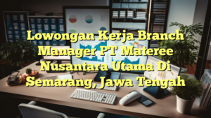 Lowongan Kerja Branch Manager PT Materee Nusantara Utama Di Semarang, Jawa Tengah