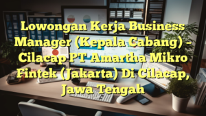 Lowongan Kerja Business Manager (Kepala Cabang) – Cilacap PT Amartha Mikro Fintek (Jakarta) Di Cilacap, Jawa Tengah